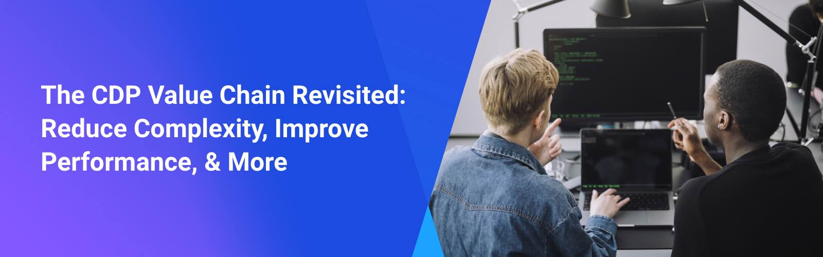 The CDP Value Chain Revisited:<br />
Reduce Complexity, Improve Performance, & More