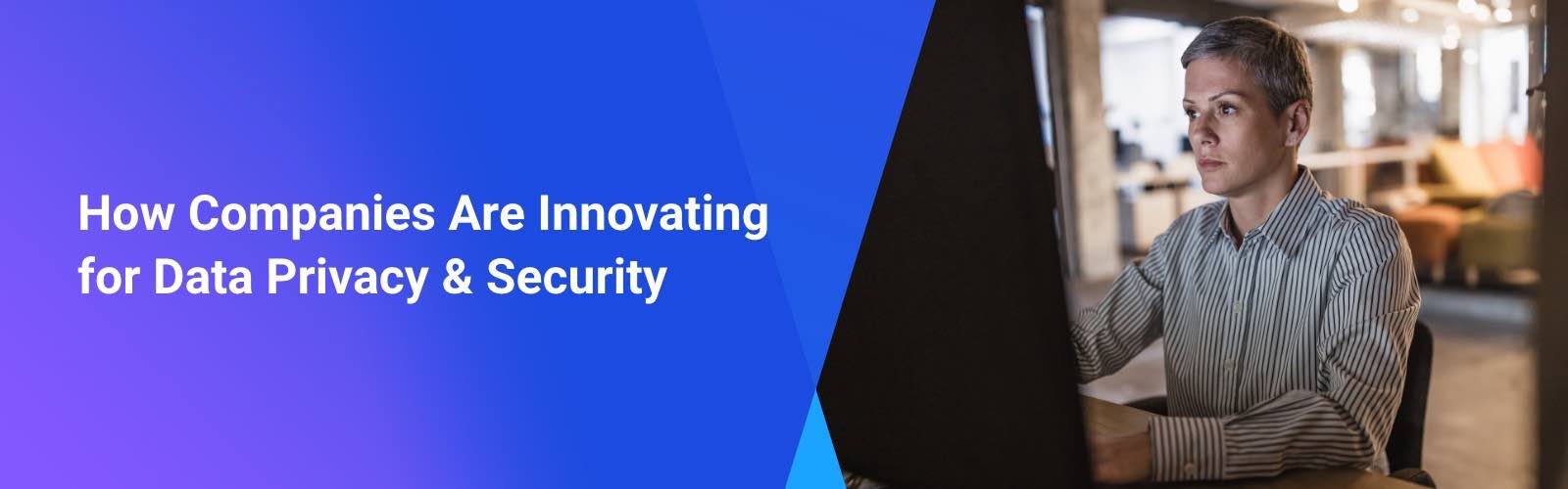 How Companies Are Innovating for Data Privacy & Security