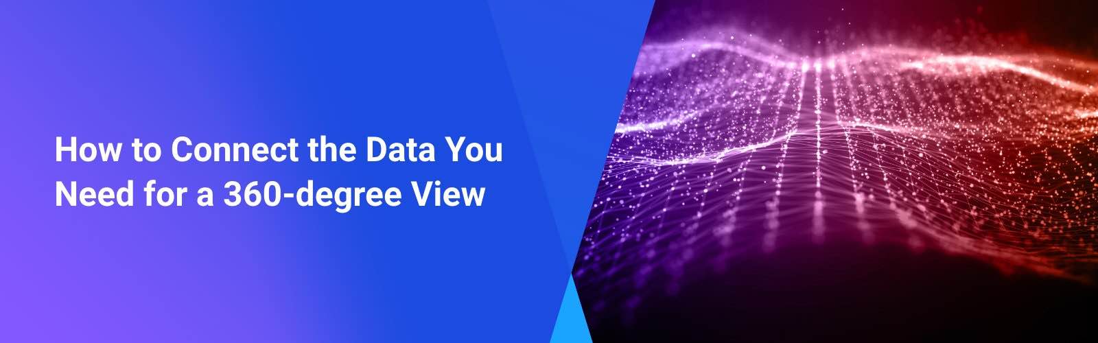 How to Connect hte Data You Need for a 360-degree View